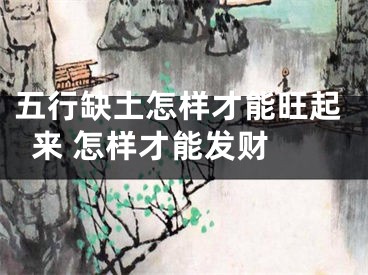 五行缺土怎样才能旺起来 怎样才能发财 