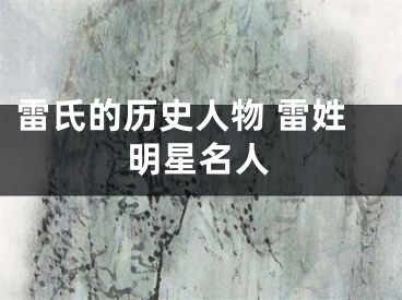 雷氏的历史人物 雷姓明星名人