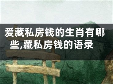 爱藏私房钱的生肖有哪些,藏私房钱的语录