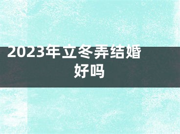 2023年立冬弄结婚好吗