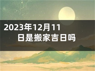 2023年12月11日是搬家吉日吗