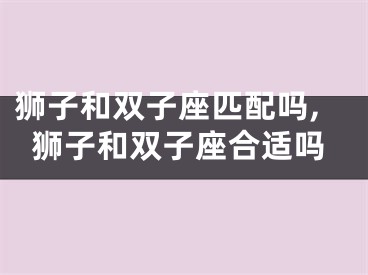 狮子和双子座匹配吗,狮子和双子座合适吗