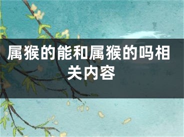 属猴的能和属猴的吗相关内容