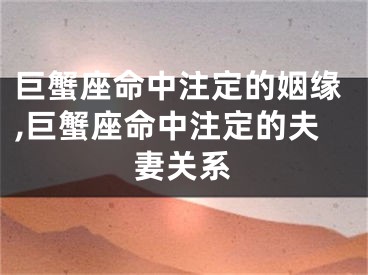 巨蟹座命中注定的姻缘,巨蟹座命中注定的夫妻关系