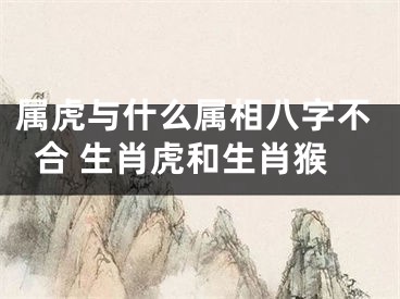 属虎与什么属相八字不合 生肖虎和生肖猴