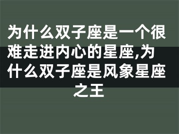 为什么双子座是一个很难走进内心的星座,为什么双子座是风象星座之王