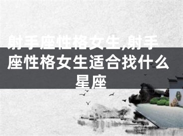 射手座性格女生,射手座性格女生适合找什么星座