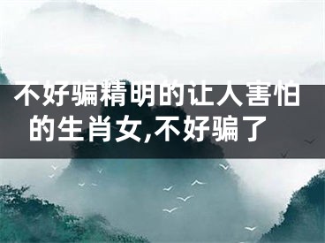不好骗精明的让人害怕的生肖女,不好骗了