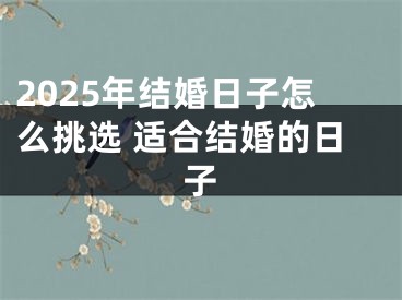 2025年结婚日子怎么挑选 适合结婚的日子