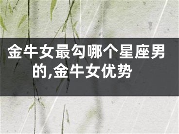 金牛女最勾哪个星座男的,金牛女优势