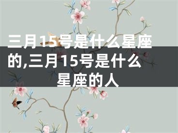 三月15号是什么星座的,三月15号是什么星座的人