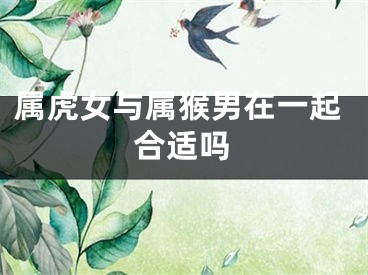 属虎女与属猴男在一起合适吗