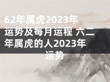 62年属虎2023年运势及每月运程 六二年属虎的人2023年运势