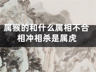 属猴的和什么属相不合相冲相杀是属虎