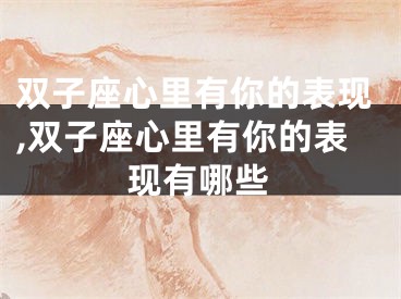 双子座心里有你的表现,双子座心里有你的表现有哪些