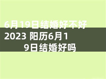 6月19日结婚好不好2023 阳历6月19日结婚好吗