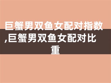 巨蟹男双鱼女配对指数,巨蟹男双鱼女配对比重