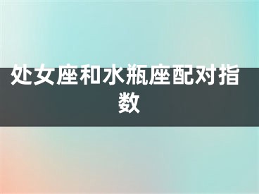 处女座和水瓶座配对指数