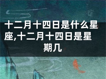 十二月十四日是什么星座,十二月十四日是星期几