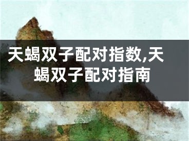 天蝎双子配对指数,天蝎双子配对指南