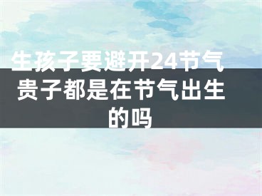 生孩子要避开24节气 贵子都是在节气出生的吗