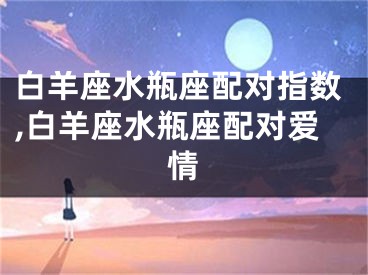 白羊座水瓶座配对指数,白羊座水瓶座配对爱情