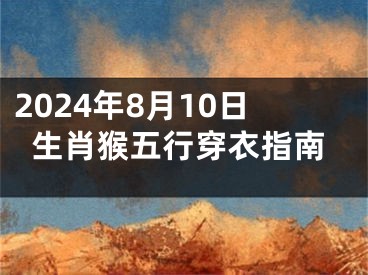 2024年8月10日生肖猴五行穿衣指南