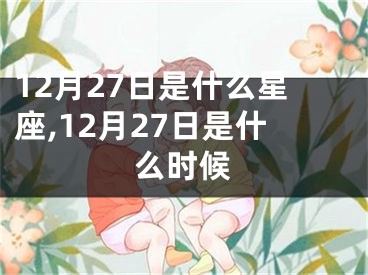 12月27日是什么星座,12月27日是什么时候