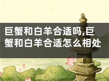 巨蟹和白羊合适吗,巨蟹和白羊合适怎么相处