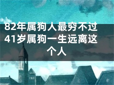 82年属狗人最穷不过41岁属狗一生远离这个人