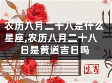 农历八月二十八是什么星座,农历八月二十八日是黄道吉日吗