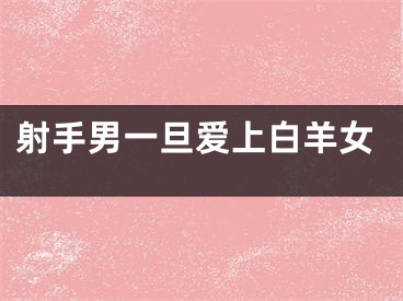 射手男一旦爱上白羊女