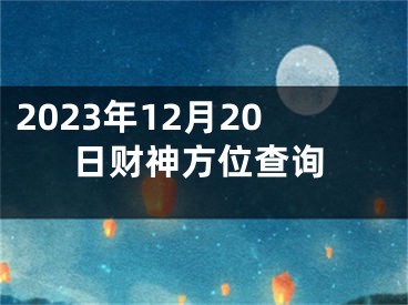 2023年12月20日财神方位查询