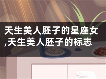 天生美人胚子的星座女,天生美人胚子的标志