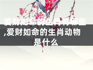 爱财如命的生肖有哪些,爱财如命的生肖动物是什么