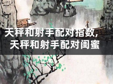 天秤和射手配对指数,天秤和射手配对闺蜜