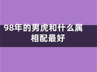 98年的男虎和什么属相配最好