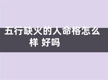 五行缺火的人命格怎么样 好吗 