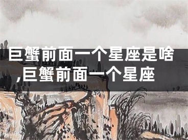 巨蟹前面一个星座是啥,巨蟹前面一个星座