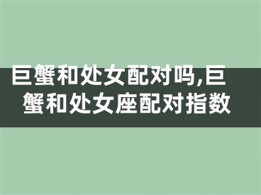 巨蟹和处女配对吗,巨蟹和处女座配对指数
