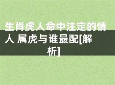 生肖虎人命中注定的情人 属虎与谁最配[解析]