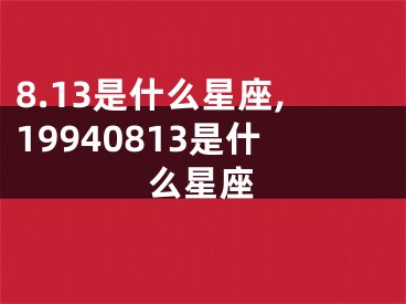 8.13是什么星座,19940813是什么星座