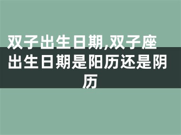 双子出生日期,双子座出生日期是阳历还是阴历