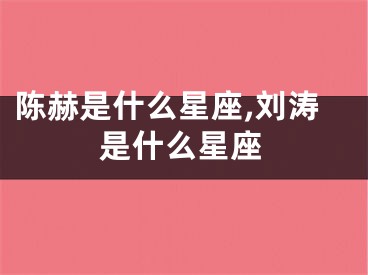 陈赫是什么星座,刘涛是什么星座