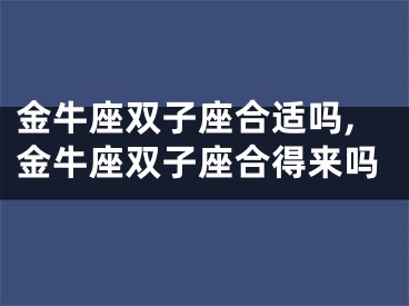 金牛座双子座合适吗,金牛座双子座合得来吗