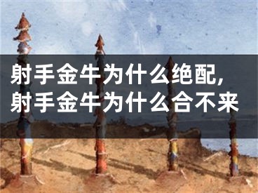 射手金牛为什么绝配,射手金牛为什么合不来
