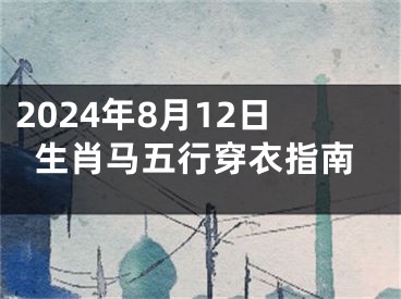 2024年8月12日生肖马五行穿衣指南