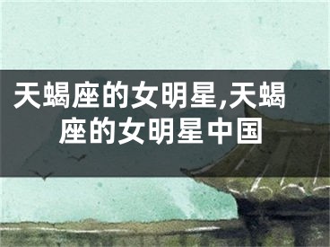天蝎座的女明星,天蝎座的女明星中国