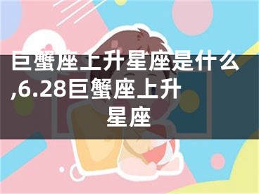 巨蟹座上升星座是什么,6.28巨蟹座上升星座