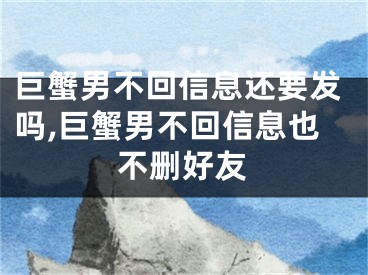 巨蟹男不回信息还要发吗,巨蟹男不回信息也不删好友
